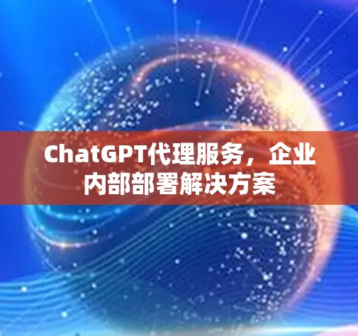ChatGPT代理服务，企业内部部署解决方案