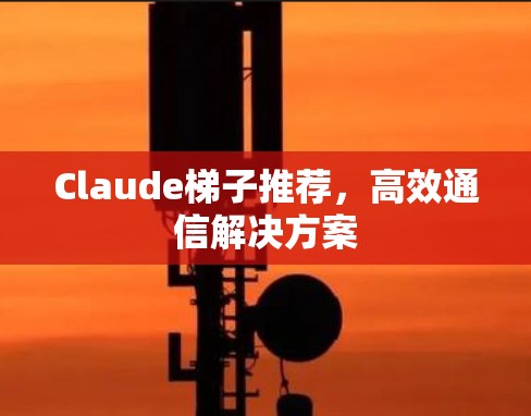 Claude梯子推荐，高效通信解决方案