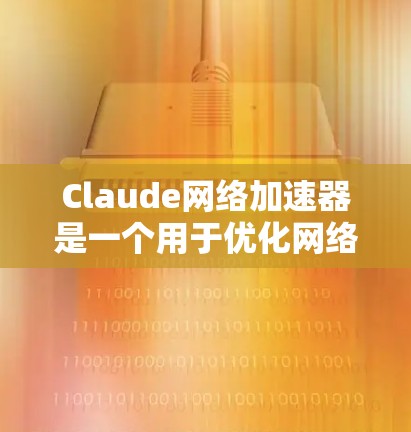 Claude网络加速器是一个用于优化网络数据处理的高效工具，支持软件和硬件两种实现方式，提供高吞吐量和低延迟，适用于多种应用场景。以下是对Claude网络加速器的详细分析