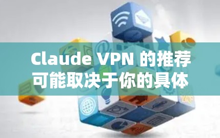 Claude VPN 的推荐可能取决于你的具体需求，比如隐私保护、网络安全、跨国访问等。以下是一些常见的 VPN 推荐，假设你是寻找类似服务的