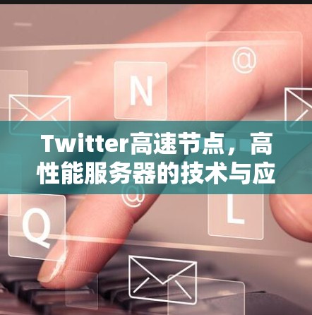 Twitter高速节点，高性能服务器的技术与应用探讨
