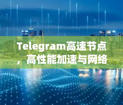 Telegram高速节点，高性能加速与网络优化