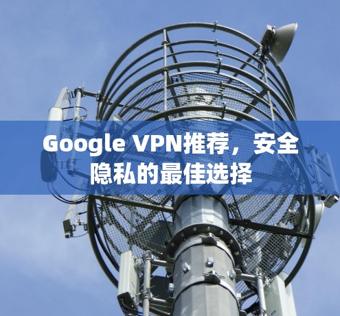 Google VPN推荐，安全隐私的最佳选择