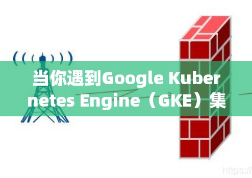 当你遇到Google Kubernetes Engine（GKE）集群节点无法连接的问题时，以下是一些详细的排查步骤和解决方案，帮助你快速定位并解决问题