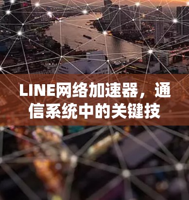 LINE网络加速器，通信系统中的关键技术解析