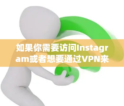 如果你需要访问Instagram或者想要通过VPN来隐藏你的网络位置或保护隐私，以下是一些常见的VPN推荐（请注意，某些国家可能对VPN使用有限制，确保你遵守当地法律）