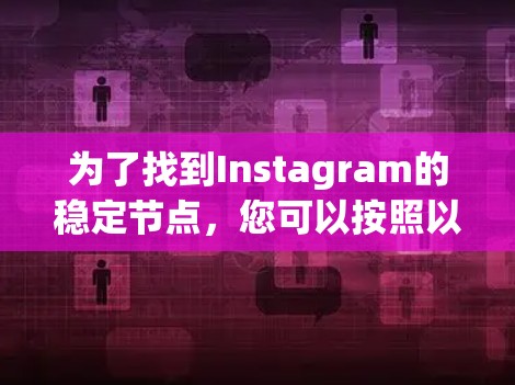 为了找到Instagram的稳定节点，您可以按照以下步骤进行
