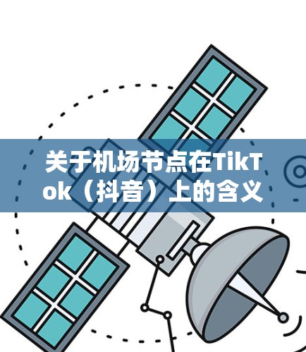 关于机场节点在TikTok（抖音）上的含义，可能是指与内容审核、内容分发或内容分区相关的功能或设置。如果你是在讨论TikTok的技术或功能，可能是指与内容审核相关的节点设置，或者是某些特定功能模块