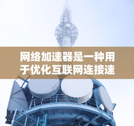 网络加速器是一种用于优化互联网连接速度和稳定性的工具，特别适用于需要高带宽和低延迟的服务，如Netflix。以下是一些常见的网络加速器及其如何帮助提升Netflix观看体验的方法