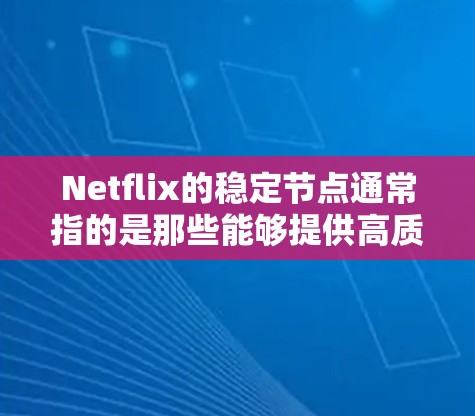 Netflix的稳定节点通常指的是那些能够提供高质量流媒体服务的服务器位置。由于Netflix的内容分布全球，用户可以通过选择靠近自己位置的服务器来获得更好的观看体验，包括更低的延迟和更高的流速