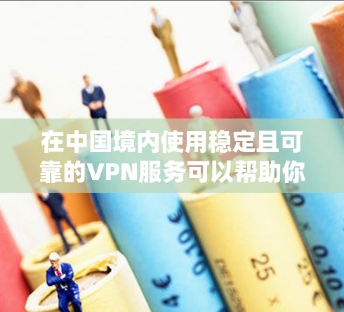 在中国境内使用稳定且可靠的VPN服务可以帮助你绕过网络限制，访问国外网站或加密你的网络连接。以下是一些国内知名且较为稳定的VPN服务提供商