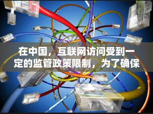在中国，互联网访问受到一定的监管政策限制，为了确保网络访问的稳定性和安全性，用户在使用VPN服务时需要注意遵守相关法律法规。以下是一些关于在中国使用VPN的建议和注意事项