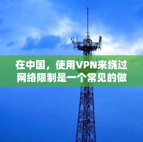 在中国，使用VPN来绕过网络限制是一个常见的做法。以下是一些推荐的VPN服务