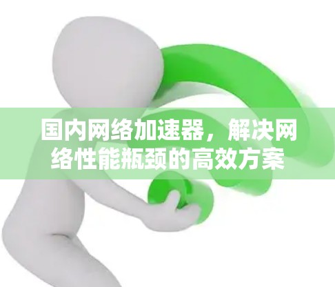 国内网络加速器，解决网络性能瓶颈的高效方案