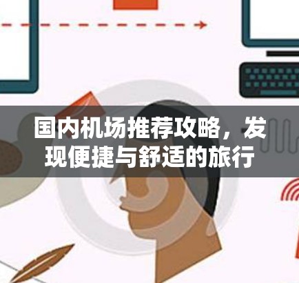 国内机场推荐攻略，发现便捷与舒适的旅行起点