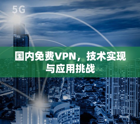 国内免费VPN，技术实现与应用挑战