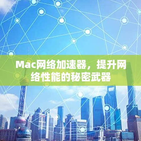Mac网络加速器，提升网络性能的秘密武器