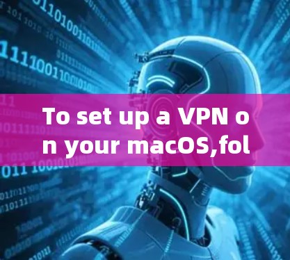 To set up a VPN on your macOS,follow these organized steps: