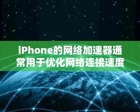 iPhone的网络加速器通常用于优化网络连接速度，特别是在数据传输、下载或视频流等任务中。以下是一些可能的方法和工具来实现网络加速