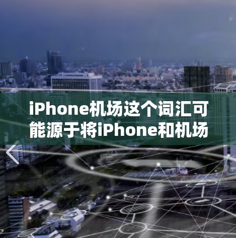 iPhone机场这个词汇可能源于将iPhone和机场两个概念结合起来，具体含义可能因语境而异。以下是几种可能的解释