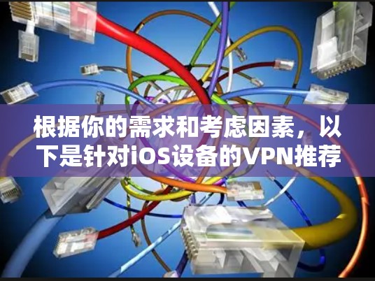 根据你的需求和考虑因素，以下是针对iOS设备的VPN推荐和详细分析，帮助你做出明智的选择