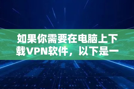 如果你需要在电脑上下载VPN软件，以下是一些常用的VPN下载方法和资源