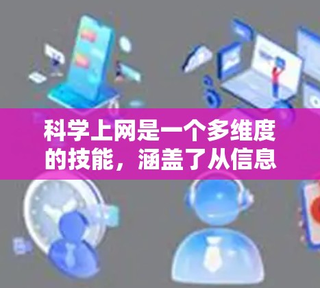 科学上网是一个多维度的技能，涵盖了从信息获取到数据分析，再到安全防护的多个方面。以下是对科学上网的详细分步说明