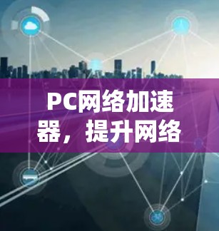 PC网络加速器，提升网络性能的秘密武器