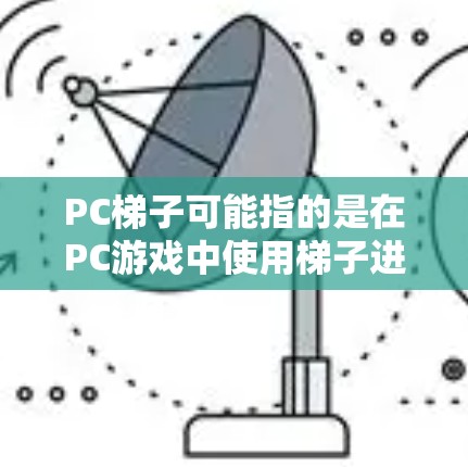 PC梯子可能指的是在PC游戏中使用梯子进行攀爬或移动的机制。以下是一些常见的PC游戏中使用梯子的例子和解释