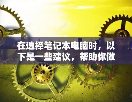 在选择笔记本电脑时，以下是一些建议，帮助你做出明智的决定