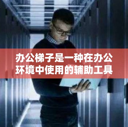 办公梯子是一种在办公环境中使用的辅助工具，主要用于帮助员工移动重物、调整架子位置或进行维修工作。常见的办公梯子包括