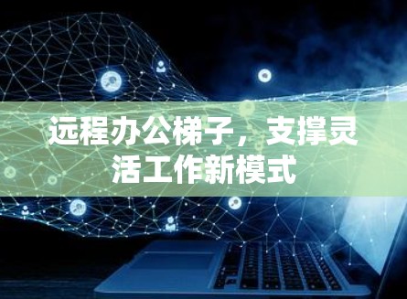 远程办公梯子，支撑灵活工作新模式