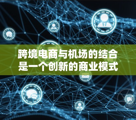 跨境电商与机场的结合是一个创新的商业模式，旨在利用机场的物流优势和跨境电商的商业模式，提升贸易效率和扩大市场。以下是一些关于跨境电商与机场结合的可能方向和应用场景
