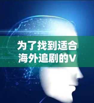 为了找到适合海外追剧的VPN，您可以按照以下步骤进行