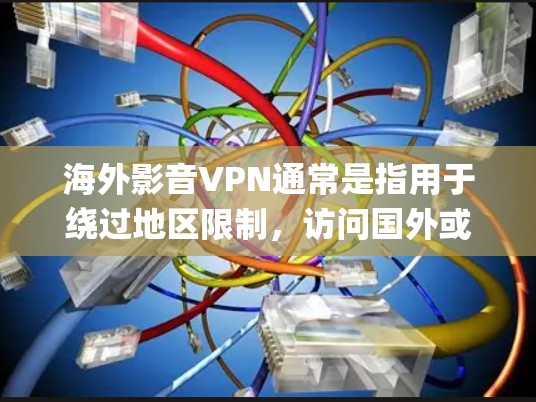 海外影音VPN通常是指用于绕过地区限制，访问国外或其他地区的影音网站和服务（如Netflix、iQiyi、腾讯视频等）的VPN服务。以下是一些可能相关的信息和建议