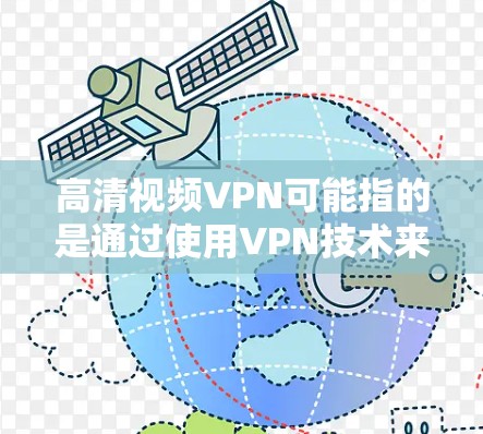 高清视频VPN可能指的是通过使用VPN技术来访问或观看高清视频的方式。以下是一些可能的解释和相关信息