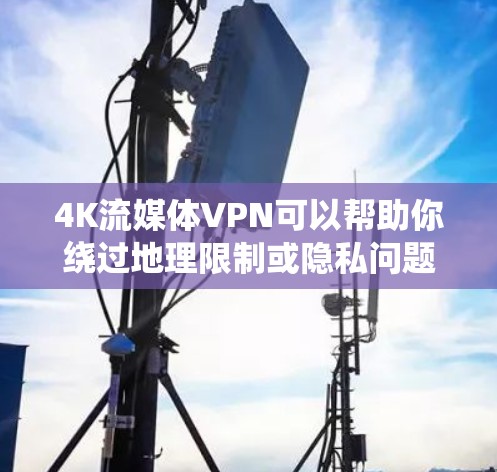 4K流媒体VPN可以帮助你绕过地理限制或隐私问题，确保你可以在不同的地区观看内容或保护隐私。以下是一些可能的考虑和建议