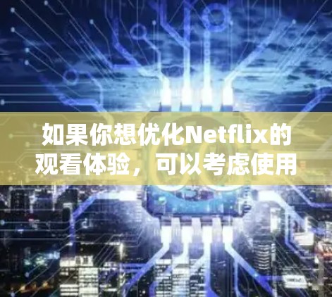如果你想优化Netflix的观看体验，可以考虑使用一些加速器或工具来提升视频质量、流畅度或其他功能。以下是一些推荐的工具和方法