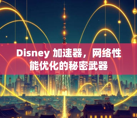 Disney 加速器，网络性能优化的秘密武器
