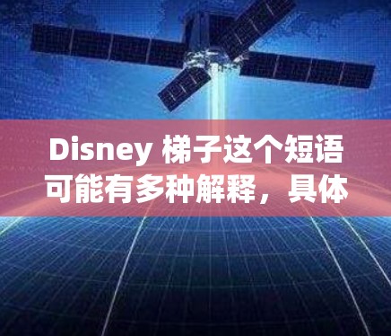 Disney 梯子这个短语可能有多种解释，具体含义取决于上下文。以下是一些可能的解释