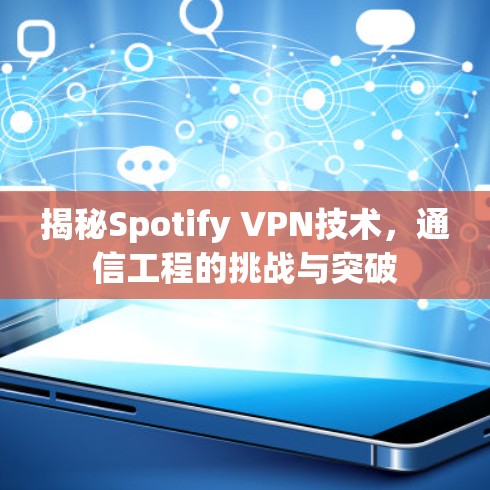揭秘Spotify VPN技术，通信工程的挑战与突破