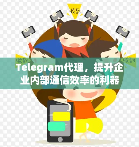Telegram代理，提升企业内部通信效率的利器