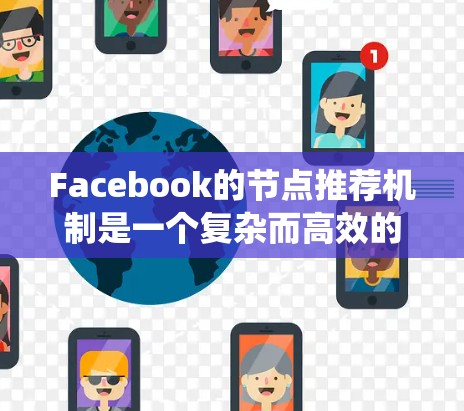 Facebook的节点推荐机制是一个复杂而高效的系统，旨在为用户提供个性化的内容推荐，提升用户体验。以下是对该机制的详细分析