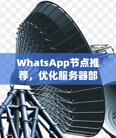 WhatsApp节点推荐，优化服务器部署与性能