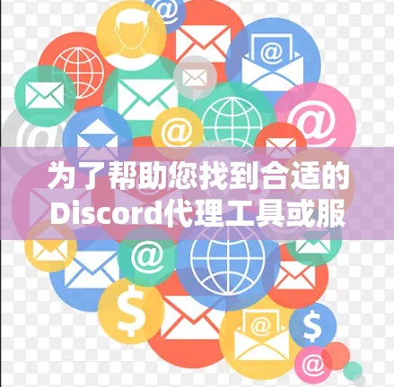 为了帮助您找到合适的Discord代理工具或服务，我们可以根据不同需求和技能水平推荐几种选择