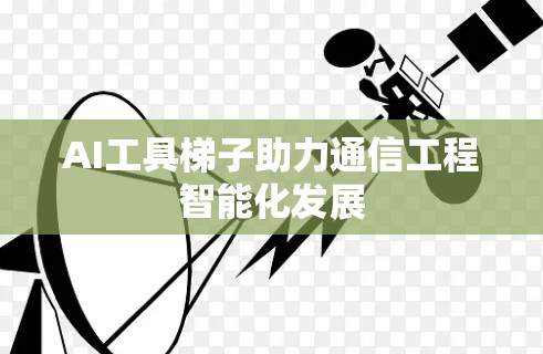 AI工具梯子助力通信工程智能化发展