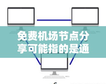 免费机场节点分享可能指的是通过互联网获取机场附近的Wi-Fi热点信息，这些热点通常是免费的，但可能会有速度、带宽或使用时间的限制。以下是一些关于免费机场节点的信息和建议