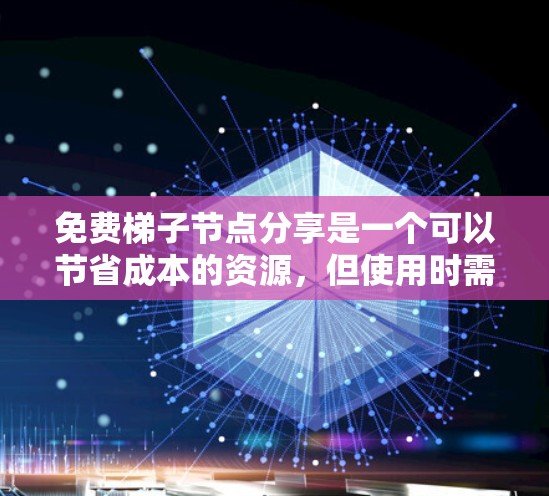 免费梯子节点分享是一个可以节省成本的资源，但使用时需谨慎考虑风险。以下是对免费梯子节点分享的详细分析和建议