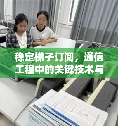稳定梯子订阅，通信工程中的关键技术与应用