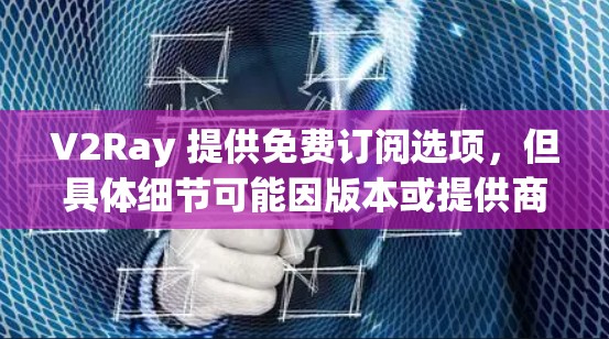 V2Ray 提供免费订阅选项，但具体细节可能因版本或提供商而异。以下是一些可能的途径